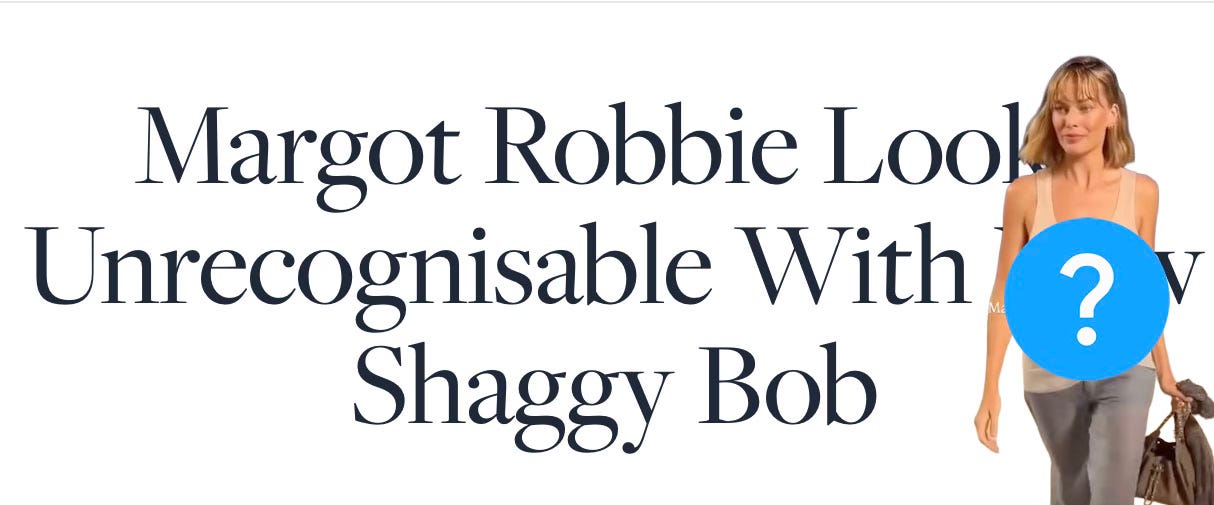 A headline saying Margot Robbie Looks Unrecognisable With New Shaggy Bob
