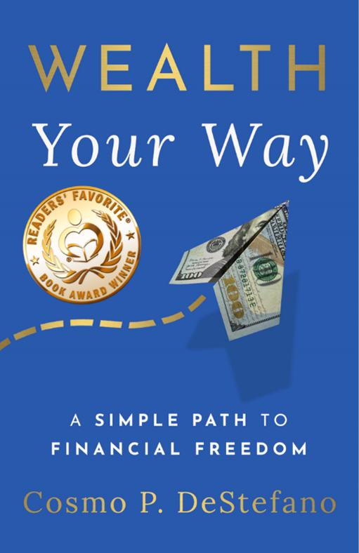 Cover of Wealth Your Way: A Simple Path to Financial Freedom by Cosmo P. DeStefano, award-winning personal finance book. Cover of Wealth Your Way: A Simple Path to Financial Freedom by Cosmo P. DeStefano, award-winning personal finance book.