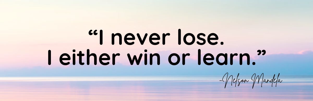 "I never lose. I either win or learn." -Nelson Mandela