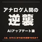 アナログ人間の逆襲 〜AIアップデート論〜
