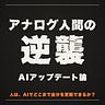 アナログ人間の逆襲 〜AIアップデート論〜