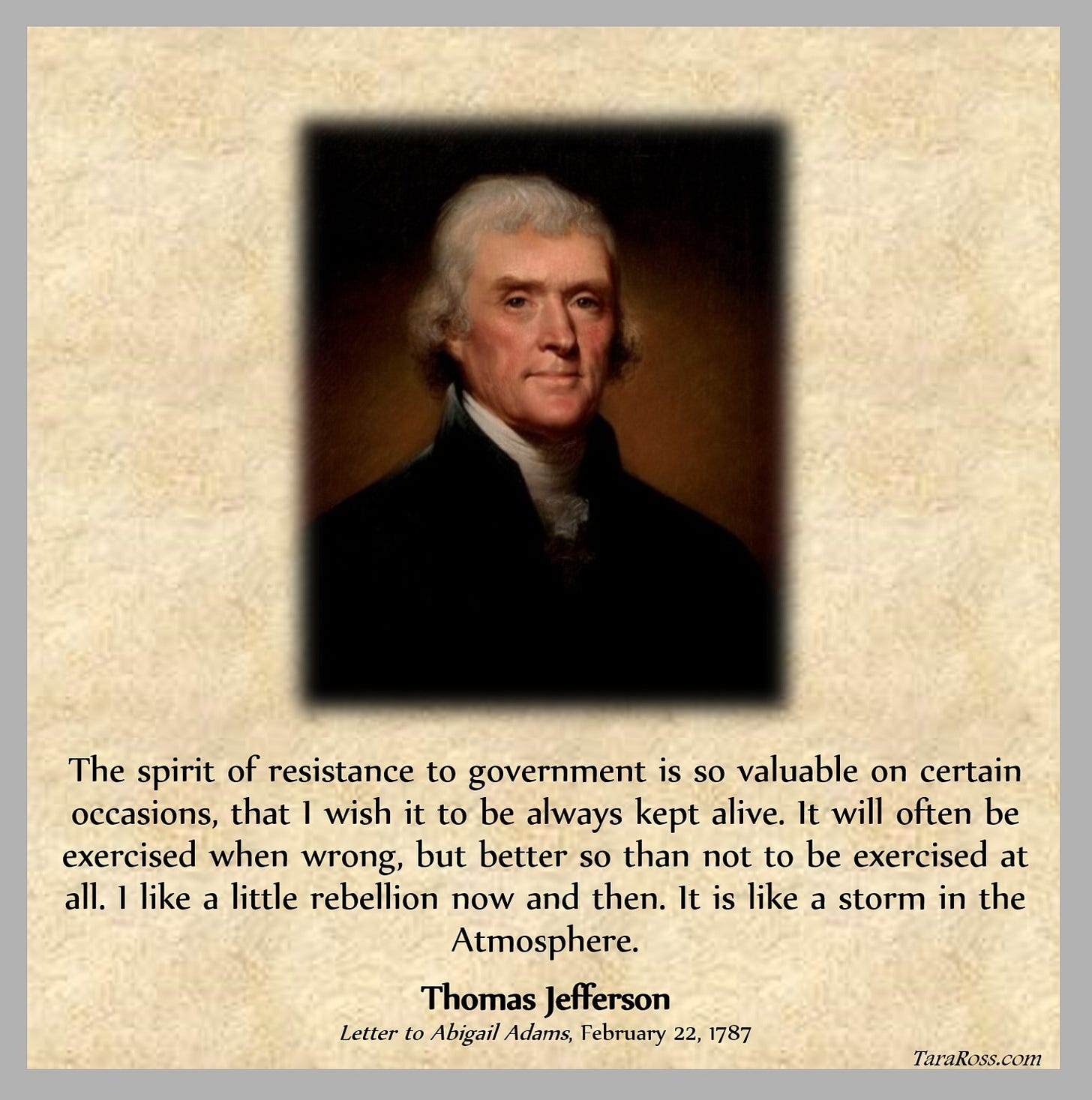 Portrait of Jefferson with his quote: "The spirit of resistance to government is so valuable on certain occasions, that I wish it to be always kept alive. It will often be exercised when wrong, but better so than not to be exercised at all. I like a little rebellion now and then. It is like a storm in the Atmosphere."  Letter to Abigail Adams, February 22, 1787 