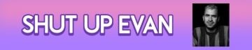 SHUT UP EVAN: THE NEWSLETTER