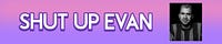 SHUT UP EVAN: THE NEWSLETTER