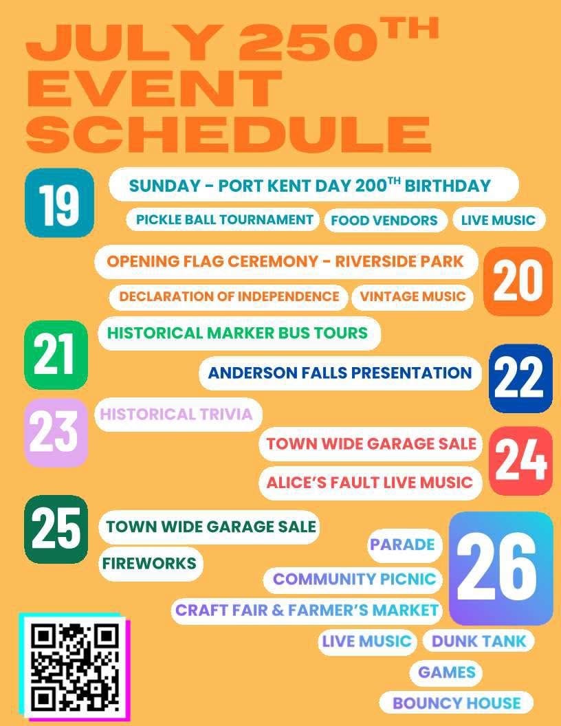 May be an image of text that says 'JULY Y 250 TH EVENT SCHEDULE 19 SUNDAY PORT KENT DAY 200TH BIRTHDAY PICKLE BALL TOURNAMENT FOOD VENDORS LIVE MUSIC OPENING FLAG CEREMONY RIVERSIDE PARK DECLARATION OF INDEPENDENCE VINTAGE MUSIC HISTORICAL MARKER BUS TOURS 21 20 ANDERSON FALLS PRESENTATION HISTORICAL TRIVIA 23 22 TOWN WIDE GARAGE SALE 24 FAULT LIVE MUSIC TOWN WIDE GARAGE SALE 25 FIREWORKS PARADE PICNIC 26 COMMUNITY CRAFT FAIR & FARMER'S MARKET LIVE MUSIC DUNK TANK GAMES BOUNCY HOUSE'
