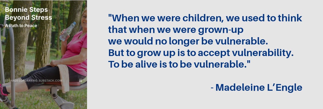 Promo for Bonnie's story plus this quote: “When we were children, we used to think that when we were grown-up we would no longer be vulnerable. But to grow up is to accept vulnerability. To be alive is to be vulnerable.” - Madeleine L’Engle Promo for Bonnie's story plus this quote: “When we were children, we used to think that when we were grown-up we would no longer be vulnerable. But to grow up is to accept vulnerability. To be alive is to be vulnerable.” - Madeleine L’Engle