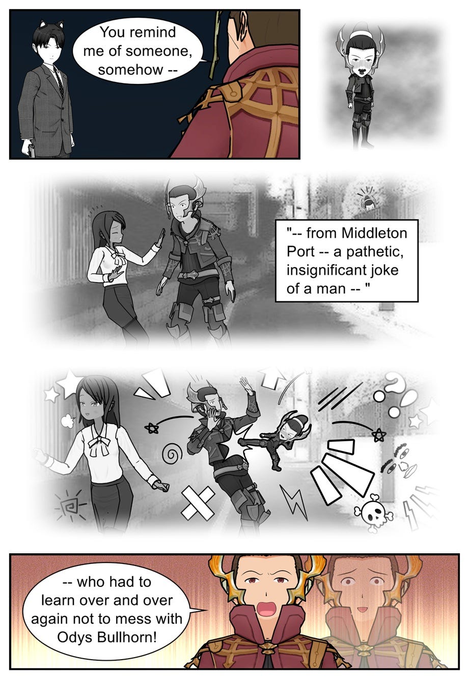 You remind me of someone somehow — from Middleton Port — a pathetic, insignificant joke of a man who had to learn over and over again not to mess with Odys Bullhorn!