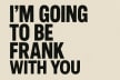 I'm Going to be Frank with You