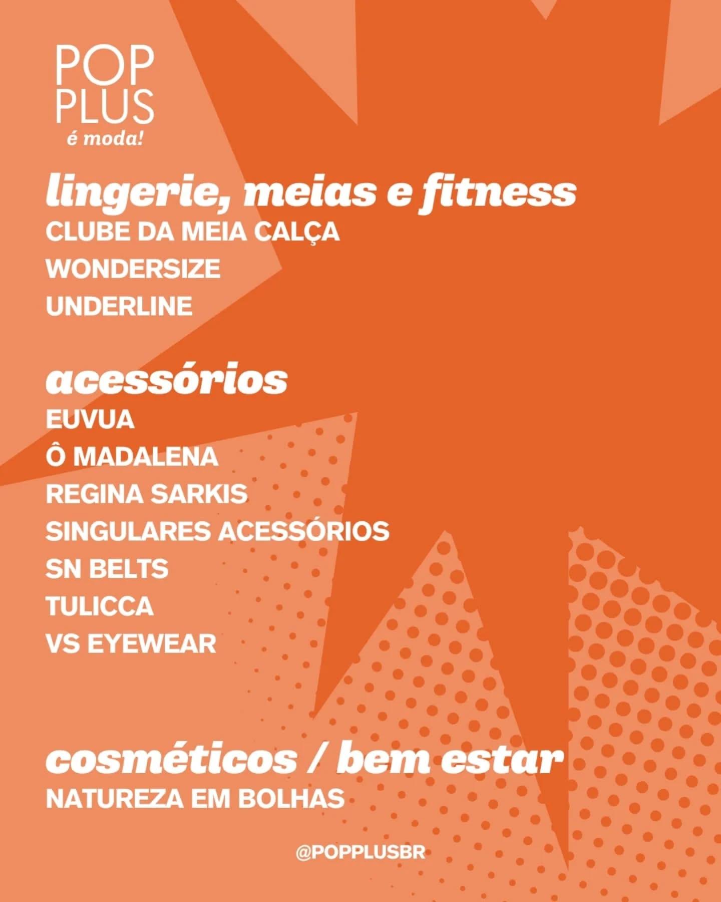 Pode ser uma imagem de texto que diz "POP PLUS émoda! é moda! lingerie, meias e fitness CLUBE DA MEIA CALÇA WONDERSIZE UNDERLINE acessórios EUVUA Ô MADALENA REGINA SARKIS SINGULARES ACESSÓRIOS SN BELTS TULICCA vs EYEWEAR cosméticos / bem estar NATUREZA EM BOLHAS @POPPLUSBR"