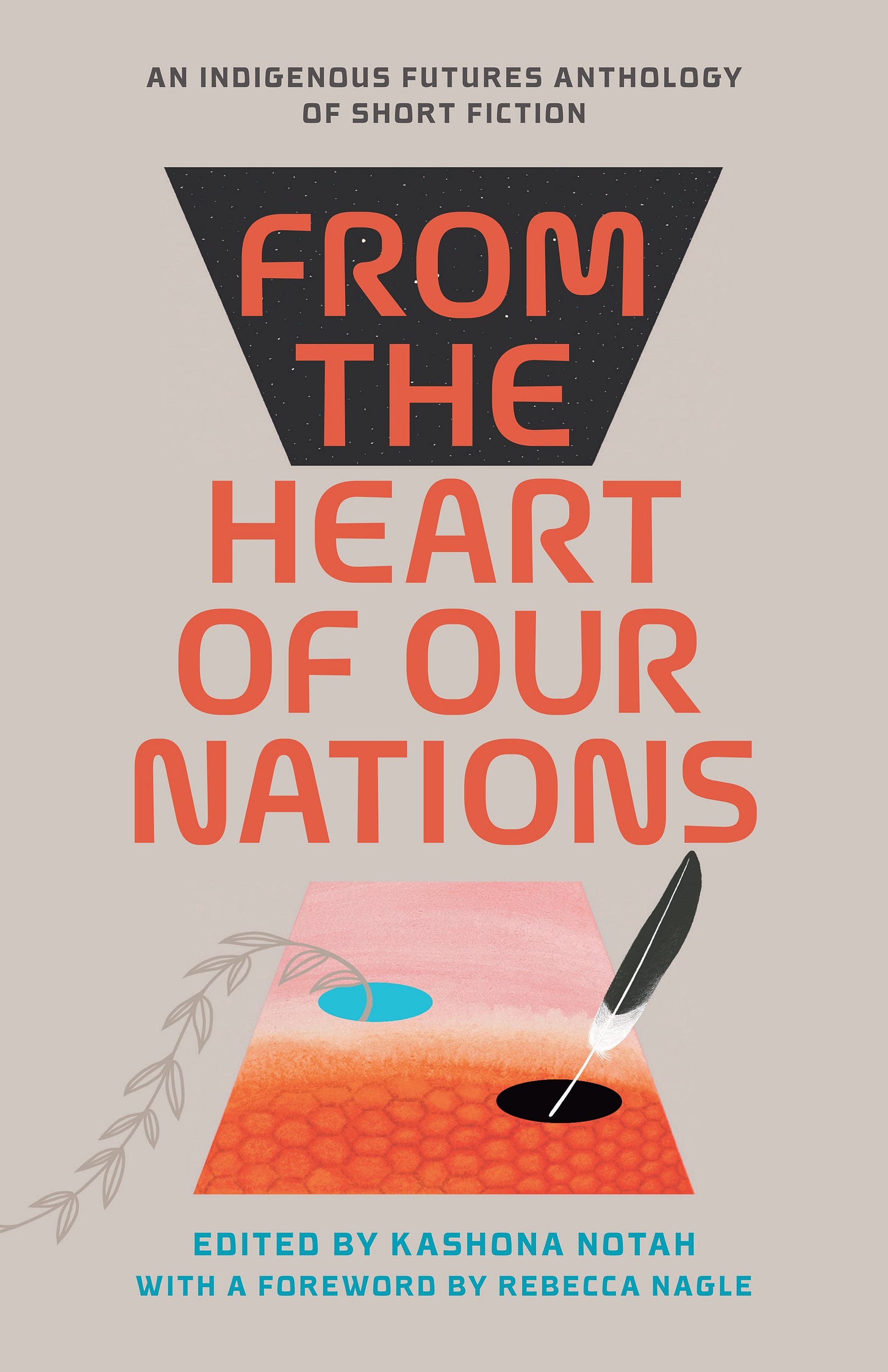 From the Heart of Our Nations: An Indigenous Futures Anthology of Short Fiction, edited by Kashona Notah with a foreword by Rebecca Nagle.