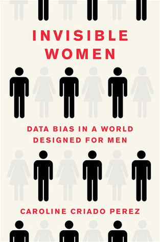 Invisible Women: Data Bias in a World Designed for Men by Caroline Criado  Pérez | Goodreads