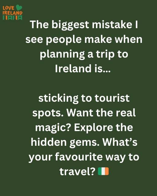 May be an image of text that says "LOVE IRELAND LAILA The biggest mistake I see people make when planning a trip to Ireland is... sticking to tourist spots. Want the real magic? Explore the hidden gems. What's your favourite way to travel?"