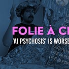 Folie à Chatbot: “AI Psychosis” Is Worse Than You Think