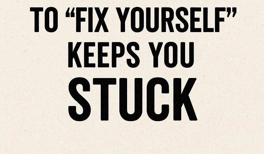 Fix One Self Why Trying to “Fix Yourself” Keeps You Stuck (And What to Do Instead)