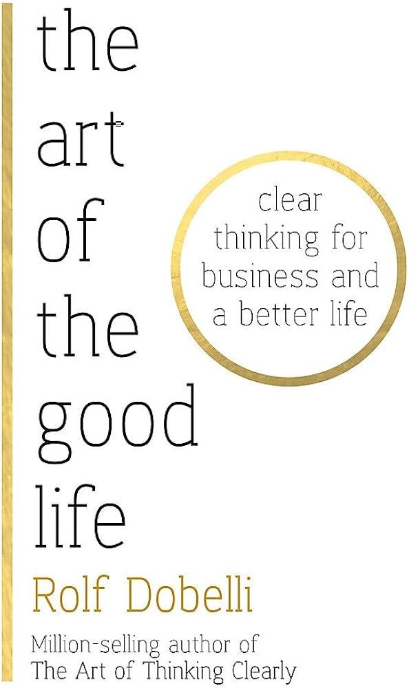 Buy The Art of the Good Life: Clear Thinking for Business and a Better Life:  The Follow-up to the Million Copy Bestseller - The Art of Thinking Clearly  Book Online at Low