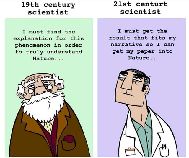 r/PhD - 19th century scientist 21st centurt scientist I must find the explanation for this phenomenon in order to truly understand Nature... I must get the result that fits my narrative so I can get my paper into Nature..