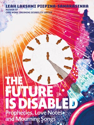 The Future Is Disabled: Prophecies, Love Notes, and Mourning Songs by Leah  Lakshmi Piepzna-Samarasinha | Goodreads