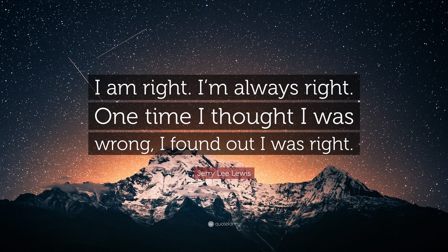 Jerry Lee Lewis Quote: “I am right. I'm always right. One time I thought I
