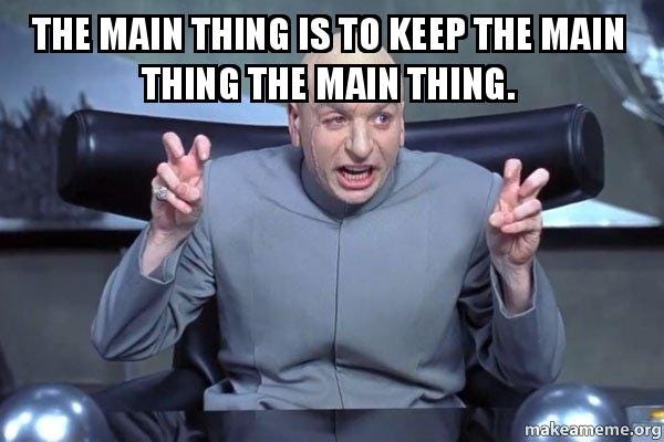 The main thing is to keep the main thing the main thing. - Dr Evil Austin  Powers | Make a Meme