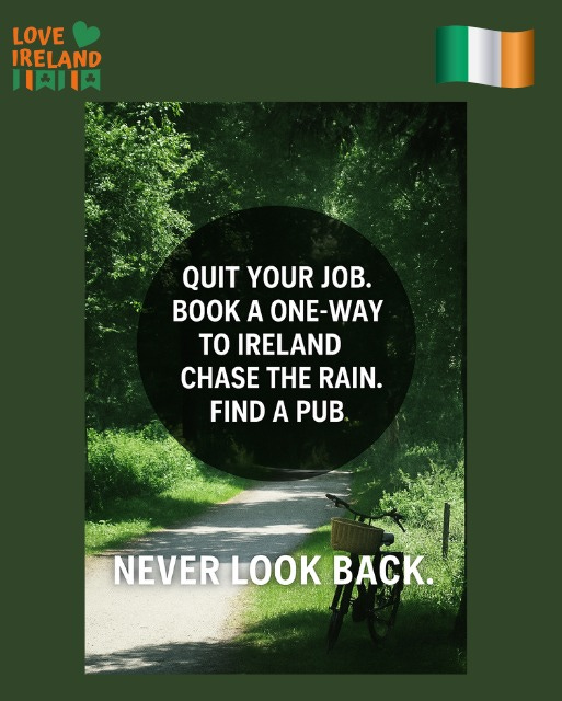 May be an image of text that says "LOVE IRELAND 川肉川肉 QUIT QUITYOURJOB. YOUR JOB. B A ONE-WAY tO IRELAND CHASE THE RAIN. FIND A PUB NEVER NEVERLOOKBACK. NEVERLOOK LOOK BACK."