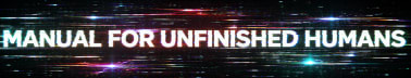 Manual for Unfinished Humans