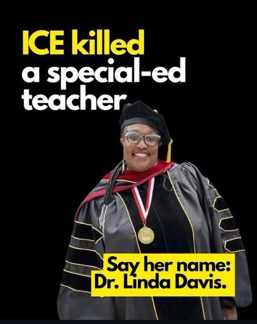 May be an image of text that says 'ICE killed a special-ed teacher Say her name: Dr.LindaDavis. Dr. Linda Davis.' May be an image of text that says 'ICE killed a special-ed teacher Say her name: Dr.LindaDavis. Dr. Linda Davis.'