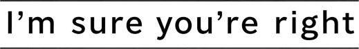 I am sure you're right