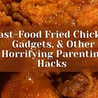 Fast-food Fried Chicken, Gadgets, & Other Horrifying Parenting Hacks