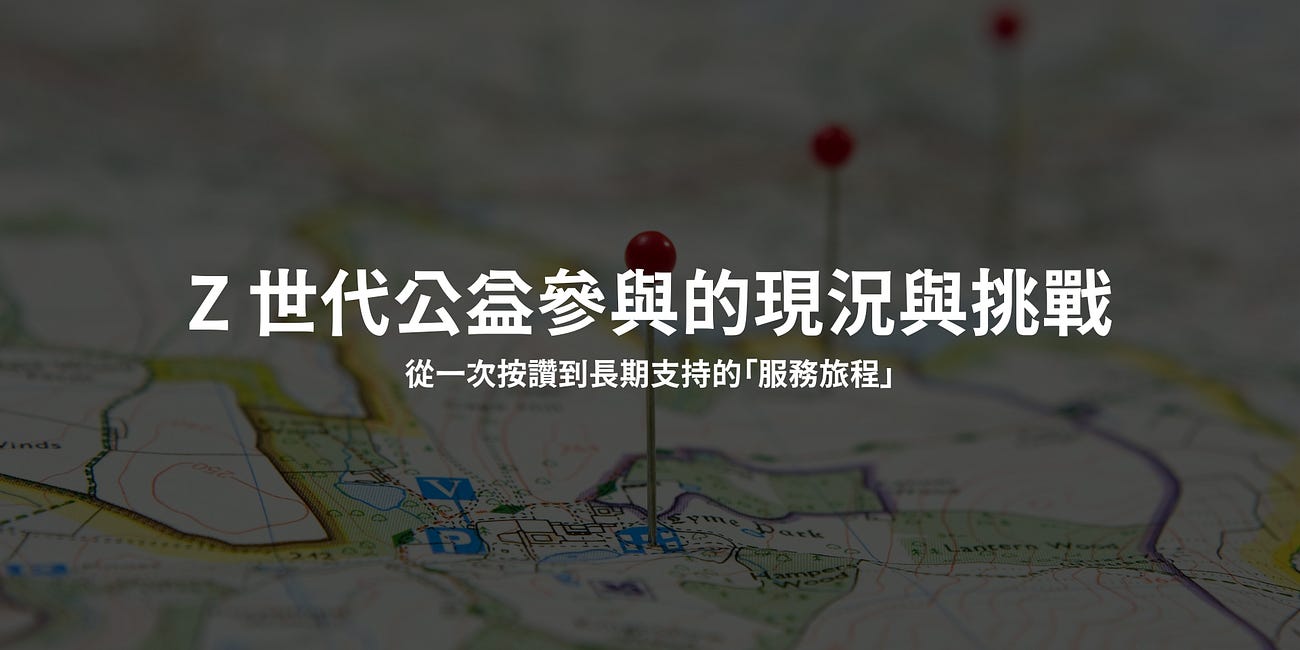 [GenZ╳公益] Z 世代公益參與的現況與挑戰：從一次按讚到長期支持的「服務旅程」