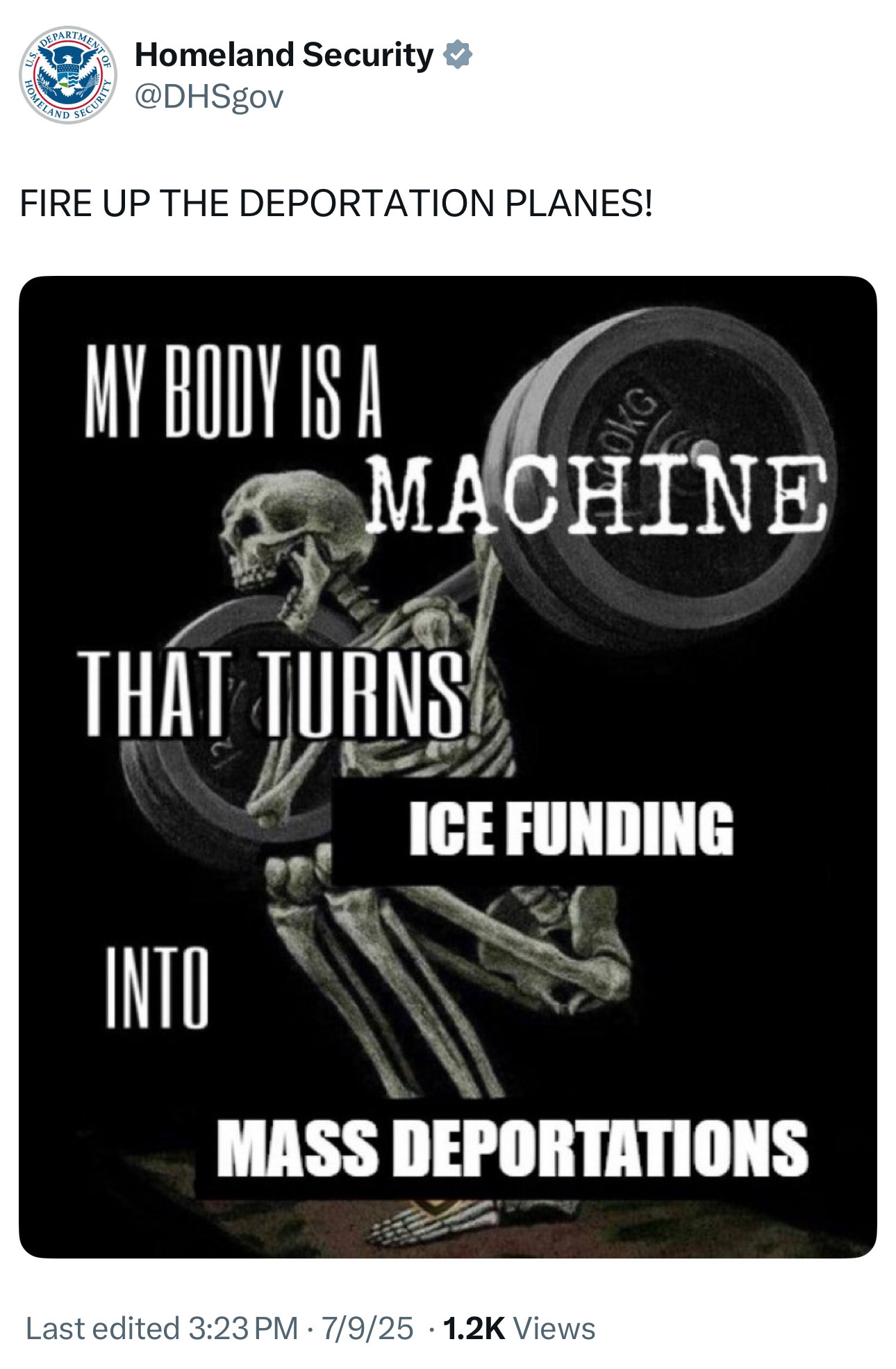 DHS Twitter account: 
FIRE UP THE DEPORTATION PLANES!

Image of a skeleton doing squats with the text MY BODY IS A
THAT TURNS
MACHINE
ICE FUNDING
INTO
MASS DEPORTATIONS