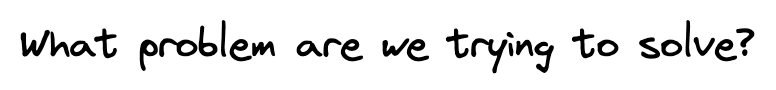 The text: What problem are we trying to solve? The text: What problem are we trying to solve?