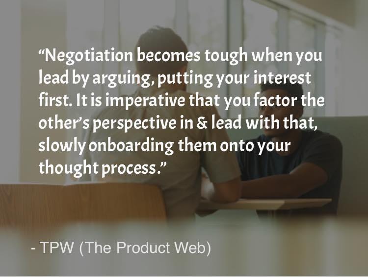 May be an image of 2 people and text that says ""Negotiation becomes tough when you lead by arguing, putting your interest first. It is imperative that you factor the other's perspective in & lead with that, slowly onboarding them onto your thought process." -TPW (The Product Web)"