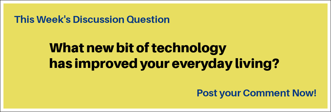 This Week's Discussion Question: "What new bit of technology has improved your everyday living?"