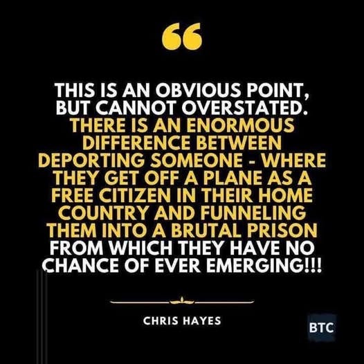 May be an image of text that says '" THIS IS AN OBVIOUS POINT, BUT CANNOT OVERSTATED. THERE IS AN ENORMOUS DIFFERENCE BETWEEN DEPORTING SOMEONE WHERE THEY GET OFF A PLANE AS A FREE CITIZEN IN THEIR HOME COUNTRY AND FUNNELING THEM INTO A BRUTAL PRISON FROM WHICH Y HAVE NO CHANCE OF EVER EMERGING!!! CHRIS CHRISHAYES HAYES BTC'