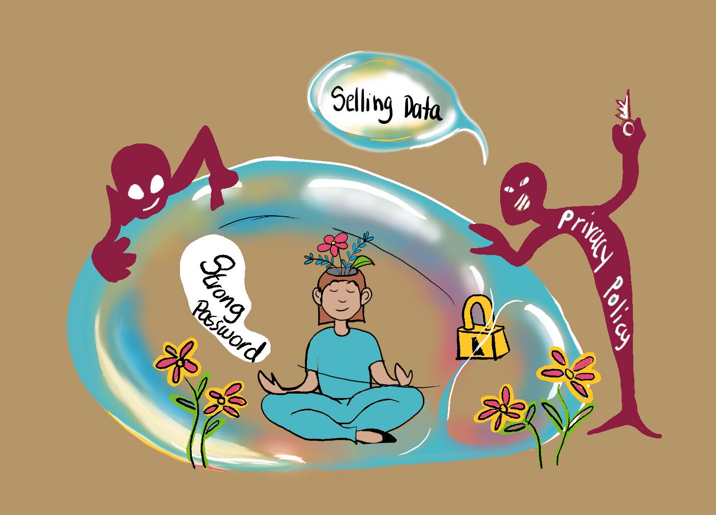 The image depicts a person sitting in a meditative pose with flowers growing from her head​. She is encased in a colorful bubble. Inside the bubble​ with her is a lock and the words "strong password​," symbolizing preventative measures to protect your privacy. Outside the bubble, there are two​ playfully menacing figures​; one is trying to poke the bubble and the other is labeled "Privacy Policy" and is holding a key. A speech bubble with the text "Selling Data" hovers above its head. The image highlights ​how figures without our best interests in mind can try to get access to our data. 