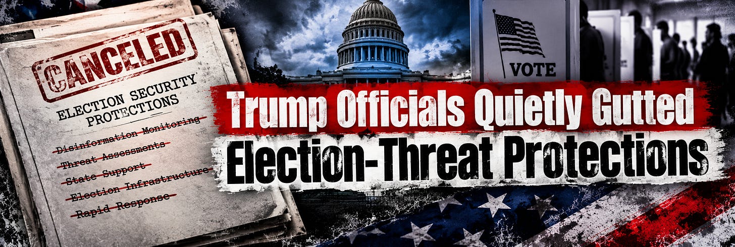 Trump Officials Quietly Gutted Election-Threat Protections. Trump Officials Quietly Gutted Election-Threat Protections.