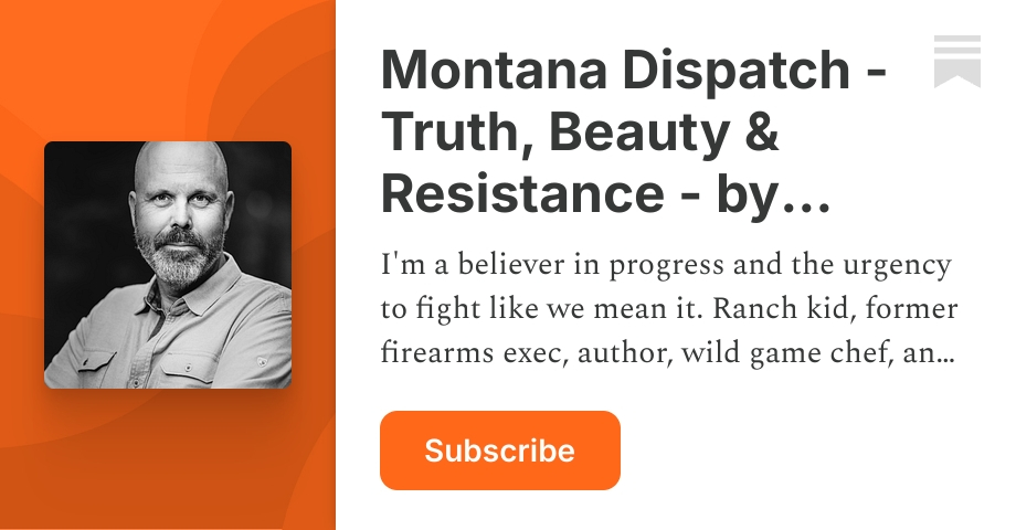 Montana Dispatch -Truth, Beauty & Resistance - by Ryan Busse | Substack