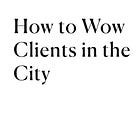 How to Wow Clients in the City