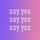 say yes