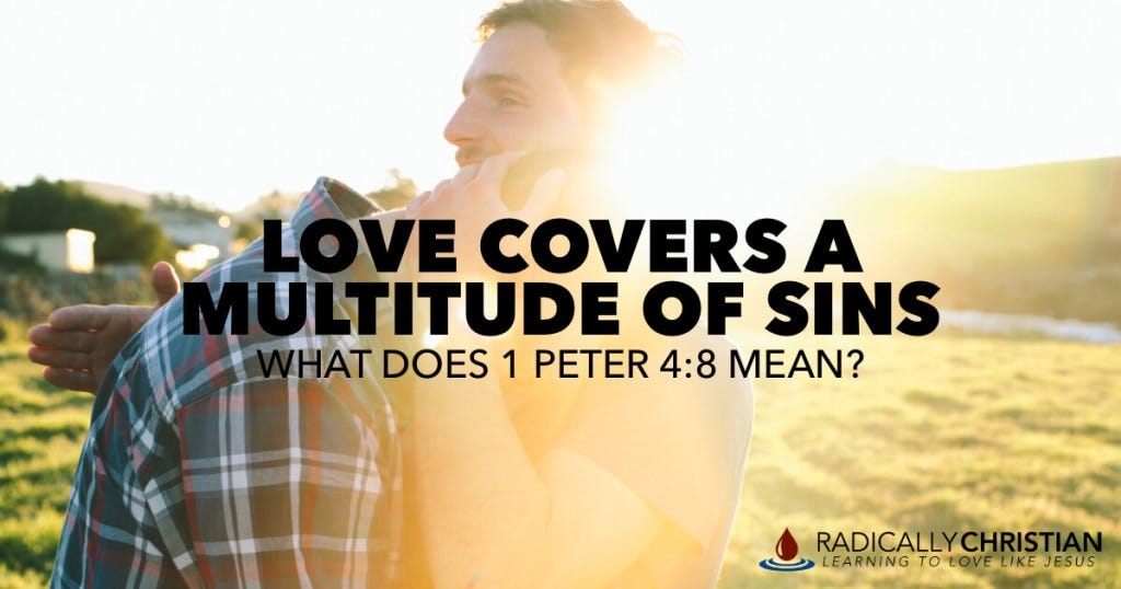 Love Covers a Multitude of Sins Love Covers a Multitude of Sins (1 Peter 4:8)