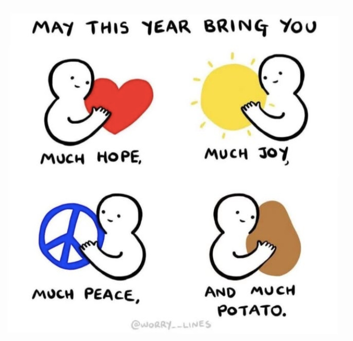 Cartoon of four human figures holding a heart, a sun, a peace sign and a brown blob that reads: "May this year bring you much hope, much joy, much peace, and much potato." - by @worry__lines Cartoon of four human figures holding a heart, a sun, a peace sign and a brown blob that reads: "May this year bring you much hope, much joy, much peace, and much potato." - by @worry__lines
