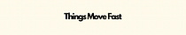 Things Move Fast