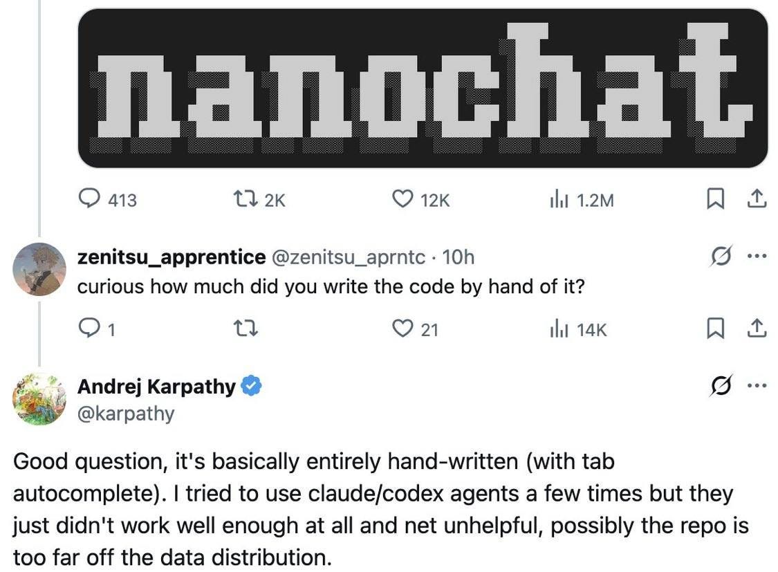 May be an image of text that says '413 소구 2K 12K c. nanoc ilil 1.2M 1 zenitsu_ zenitsu_apprentice @zenitsu_aprntc 10h curious how much did you write the code by hand of it? i7 … 21 Andrej Karpathy @karpathy ilil 14K Good question, it's basically entirely hand-written written (with tab autocomplete). tried to use claude/codex agents a few times but they just didn't work well enough at all and net unhelpful, possibly the repo is too far off the data distribution.'