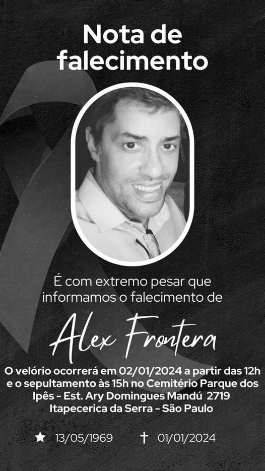 May be an image of 1 person, smiling and text that says 'Nota de falecimento É com extremo pesar que informamos o falecimento de Alex Frontera velório ocorrerá em 02/01/2024 a partir das 12h sepultamento às 15h no Cemitério Parque dos lpês- Est. Ary Domingues Mandu 2719 Itapecerica da Serra São Paulo 13/05/1969 + 01/01/2024'