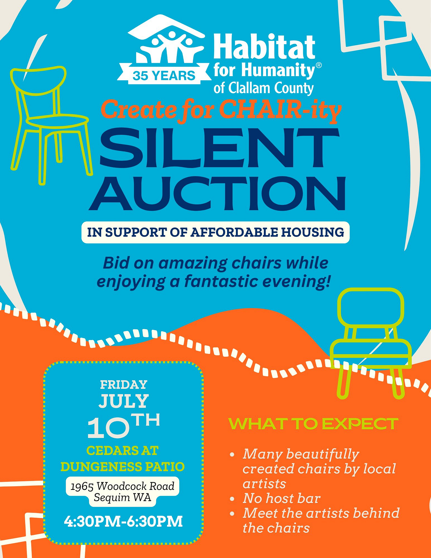 May be a graphic of text that says '弁 Create for CHAIR -ity Habitat 35 YEARS for Humanity of Clallam County SILENT AUCTION IN SUPPORT OF AFFORDABLE HOUSING Bid on amazing chairs while enjoying a fantastic evening! FRIDAY JULY 10TH TH CEDARS AT DUNGENESS PATIO 1965 Woodcock Road Sequim WA 4:30PM-6:30PM WHAT TO EXPECT •Many beautifully created chairs by local artists No host bar Meet the artists behind the chairs' May be a graphic of text that says '弁 Create for CHAIR -ity Habitat 35 YEARS for Humanity of Clallam County SILENT AUCTION IN SUPPORT OF AFFORDABLE HOUSING Bid on amazing chairs while enjoying a fantastic evening! FRIDAY JULY 10TH TH CEDARS AT DUNGENESS PATIO 1965 Woodcock Road Sequim WA 4:30PM-6:30PM WHAT TO EXPECT •Many beautifully created chairs by local artists No host bar Meet the artists behind the chairs'