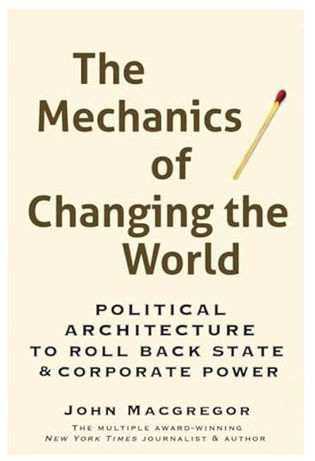 The Mechanics of Changing the World: Political Architecture to Roll Back  State & Corporate Power