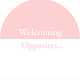 Welcoming Opposites...