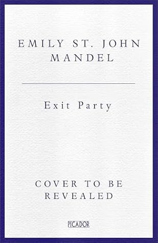 Exit Party by by Emily St. John Mandel (cover to be revealed)