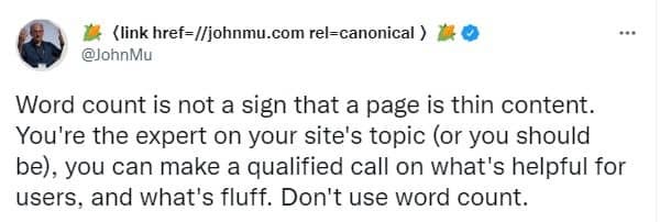 John muller tweeting: Word count is not a sign that a page is thin content. You're the expert on your site's topic (or you should be), you can make a qualified call on what's helpful for users, and what's fluff. Don't use word count.