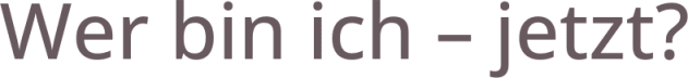 Wer bin ich – jetzt?